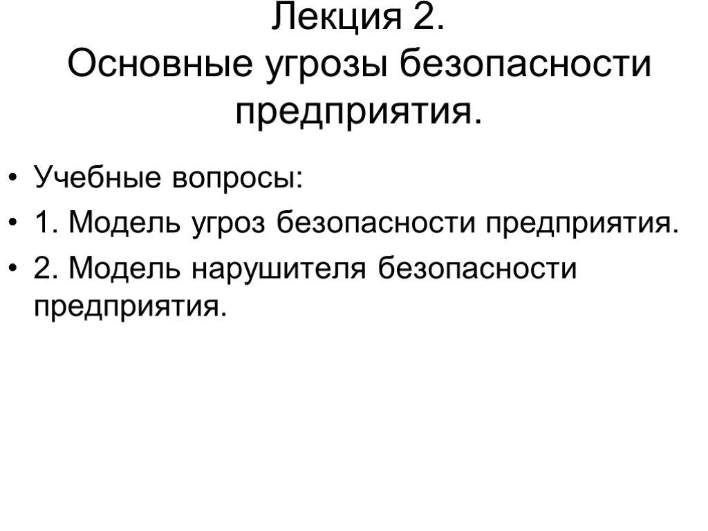 Лекция 2. Основные угрозы безопасности предприятия. Учебные вопросы: 1. Модель угроз безопасности предприятия. 2.